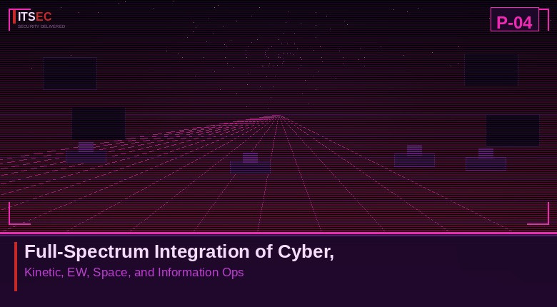P-04 - Full-Spectrum Integration of Cyber, Kinetic, EW, Space, and Information Ops